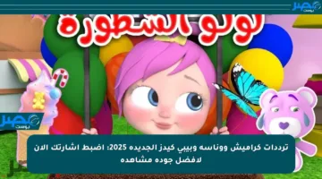 ترددات كراميش ووناسة وبيبي كيدز الجديدة 2025: اضبط إشارتك الآن لأفضل جودة مشاهدة